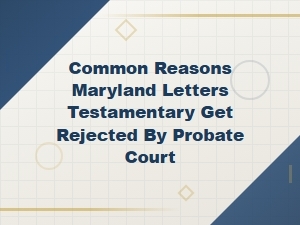 Common Reasons Maryland Letters Testamentary Get Rejected