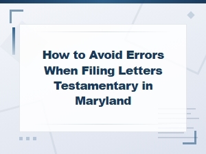 Avoiding Common Errors in Maryland Letters Testamentary Filings