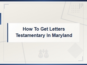 How to Get Letters Testamentary in Maryland