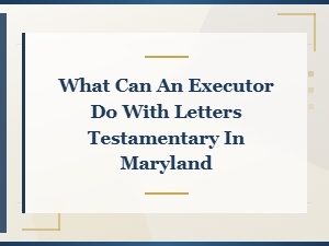 Executor Powers with Letters Testamentary in Maryland