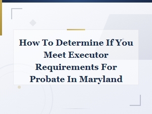 Who Can Be an Executor in Maryland Probate?