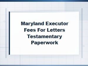 Maryland Executor Fees for Letters Testamentary