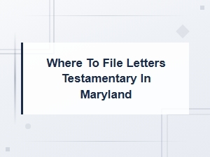 Filing Letters Testamentary in Maryland: a Process Guide