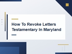 How to Revoke Letters Testamentary in Maryland