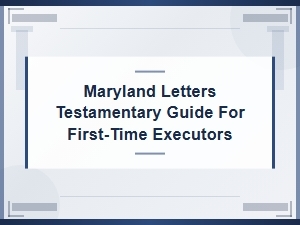 Maryland Letters Testamentary: a First-Time Executor's Step-by-Step Guide