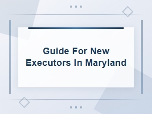 Maryland Probate Deadlines: a Guide for New Executors