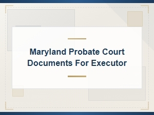 Maryland Probate Deadlines for Executors