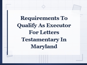 Maryland Executor Qualification Requirements and Documents Checklist for Letters Testamentary