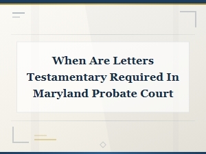 Maryland Small Estates: Do You Need Letters Testamentary?